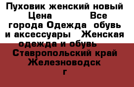 Пуховик женский новый › Цена ­ 2 600 - Все города Одежда, обувь и аксессуары » Женская одежда и обувь   . Ставропольский край,Железноводск г.